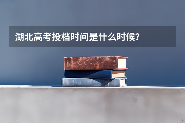 湖北高考投档时间是什么时候？