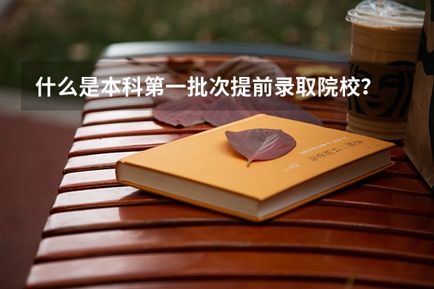 什么是本科第一批次提前录取院校？