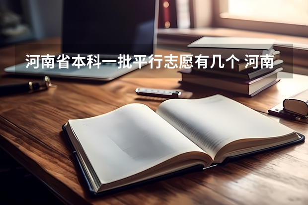 河南省本科一批平行志愿有几个 河南省高考几个平行志愿