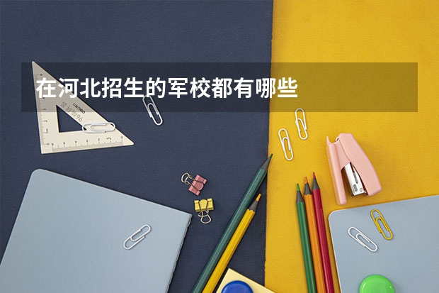 在河北招生的军校都有哪些