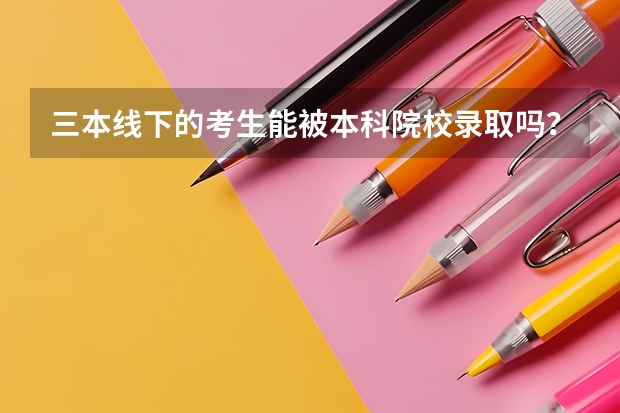 三本线下的考生能被本科院校录取吗?