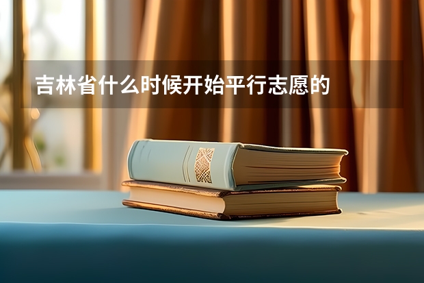吉林省什么时候开始平行志愿的