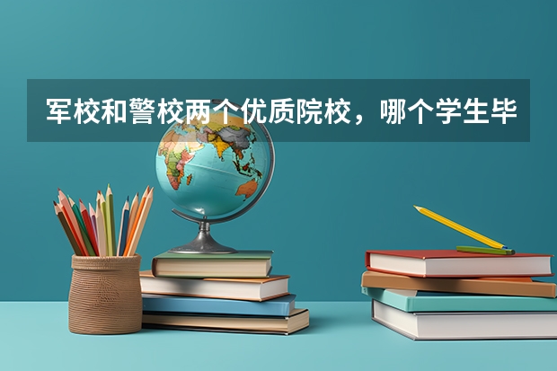 军校和警校两个优质院校，哪个学生毕业后，更有前途？