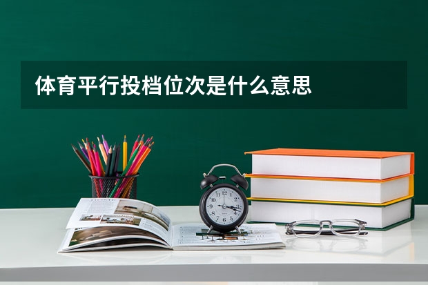 体育平行投档位次是什么意思