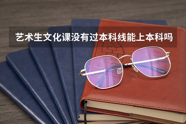 艺术生文化课没有过本科线能上本科吗？