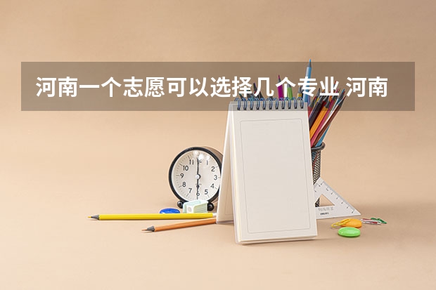 河南一个志愿可以选择几个专业 河南本科一批有几个平行志愿