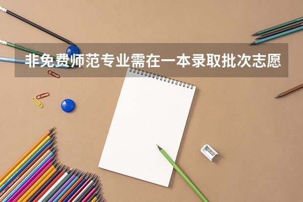 非免费师范专业需在一本录取批次志愿栏中填报。什么意思啊？