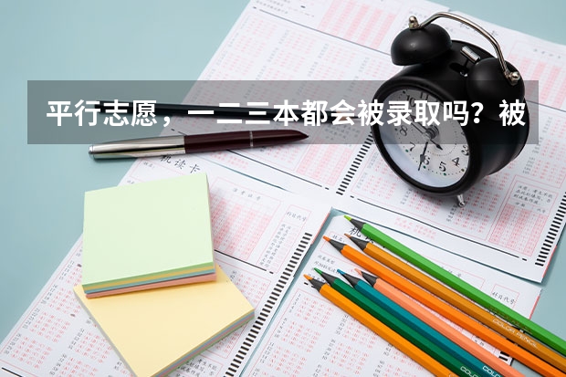 平行志愿,一二三本都会被录取吗?被一本录取又被二本录取又被三本录取