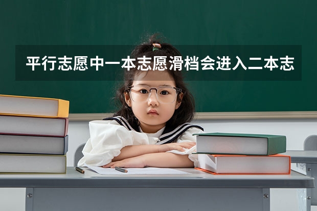 平行志愿中一本志愿滑档会进入二本志愿检索吗