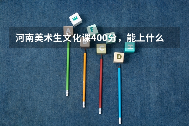 河南美术生文化课400分,能上什么大学?