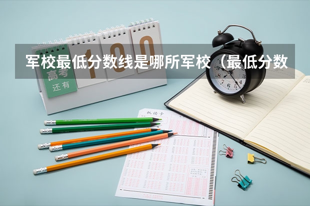 军校最低分数线是哪所军校（最低分数线的军校）