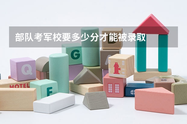 部队考军校要多少分才能被录取