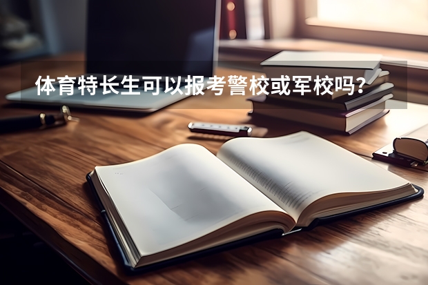 体育特长生可以报考警校或军校吗？
