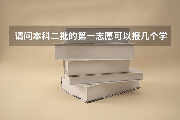 请问本科二批的第一志愿可以报几个学校呢 是每个学校可以选5个专业吗