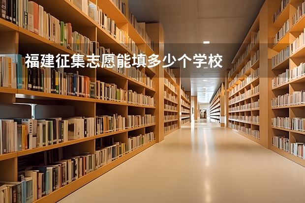福建征集志愿能填多少个学校
