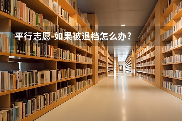 平行志愿-如果被退档怎么办?