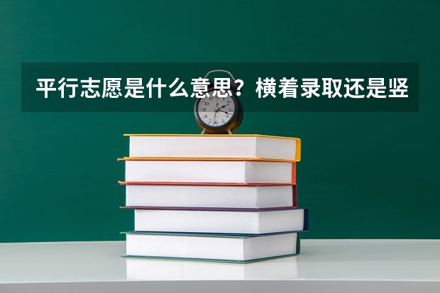 平行志愿是什么意思?横着录取还是竖着?