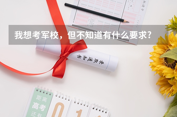 我想考军校,但不知道有什么要求?