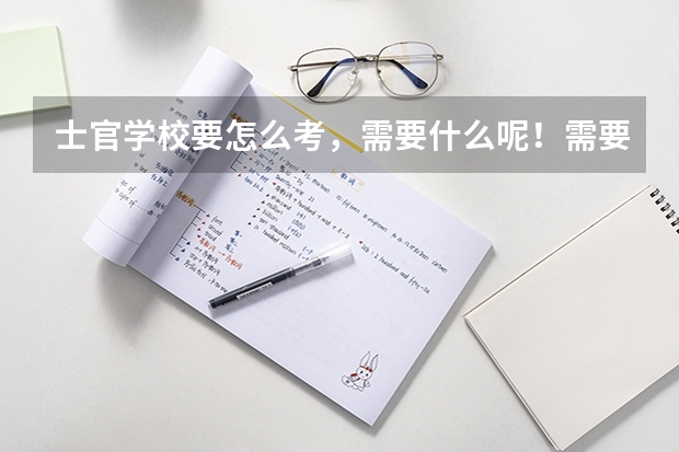 士官学校要怎么考,需要什么呢!需要什么条件