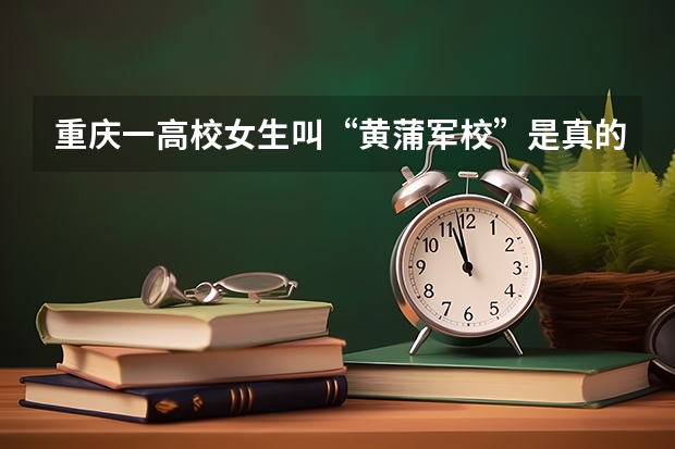 重庆一高校女生叫“黄蒲军校”是真的吗？