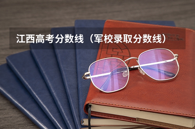 江西高考分数线（军校录取分数线）