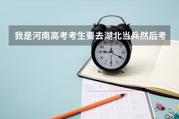 我是河南高考考生要去湖北当兵然后考军校，请问考试是在河南还是湖北？用的是什么试卷？难易度如何？
