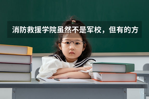消防救援学院虽然不是军校，但有的方面可不比军校差，你知道吗？