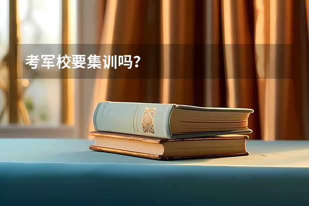 考军校要集训吗？