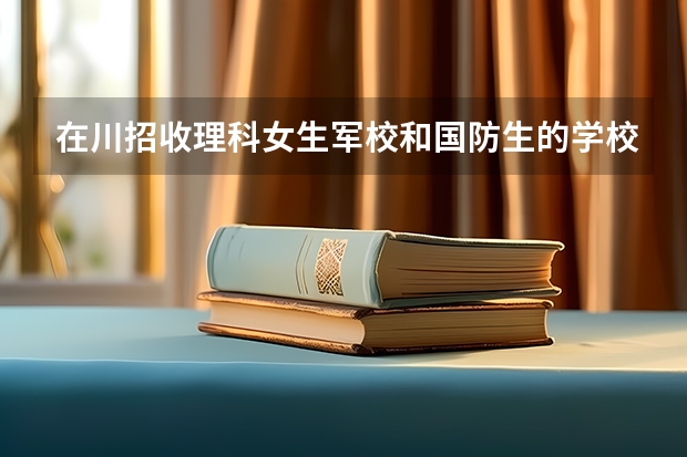 在川招收理科女生军校和国防生的学校有哪些