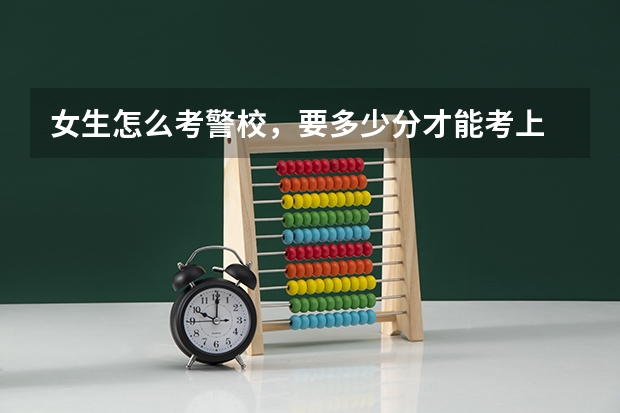 女生怎么考警校，要多少分才能考上