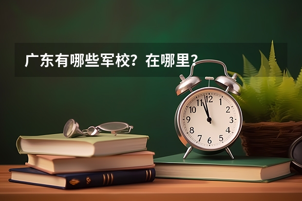 广东有哪些军校?在哪里?