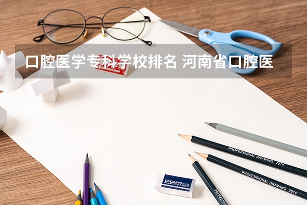 口腔医学专科学校排名 河南省口腔医学大专学校排名