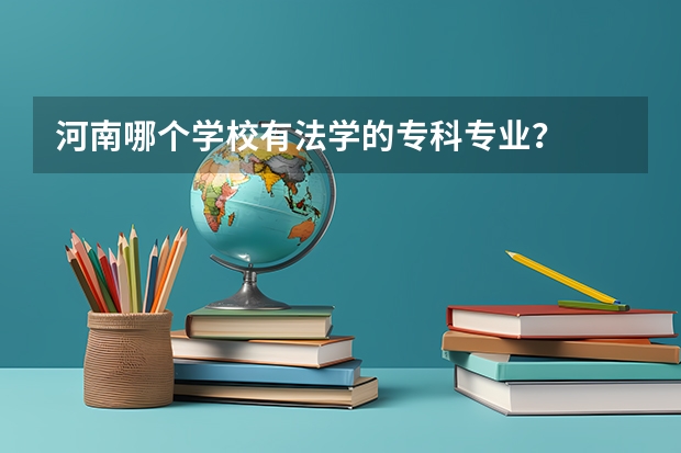 河南哪个学校有法学的专科专业？