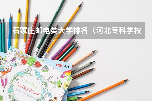 石家庄邮电类大学排名（河北专科学校排名公办）