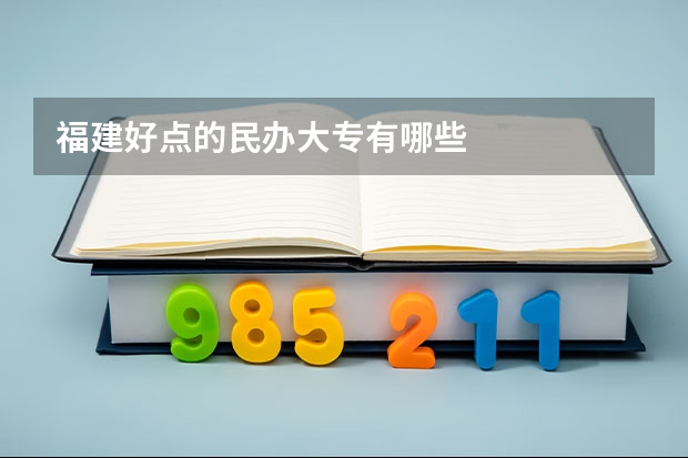 福建好点的民办大专有哪些