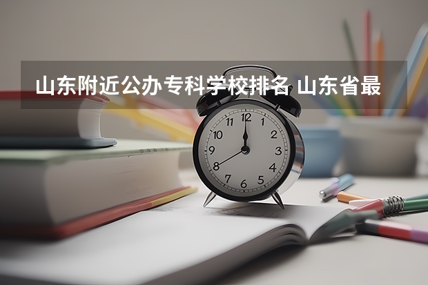 山东附近公办专科学校排名 山东省最好的专科学校排名公办