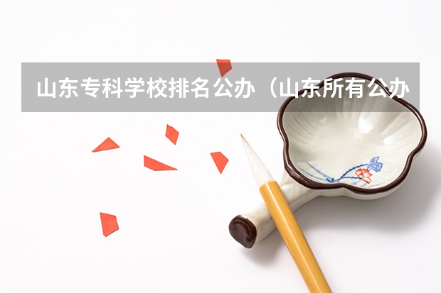 山东专科学校排名公办（山东所有公办大专学校排名）