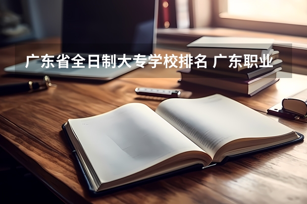 广东省全日制大专学校排名 广东职业学校排名前十名