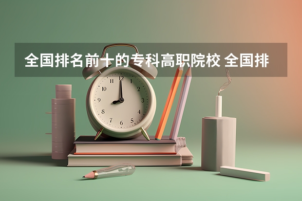 全国排名前十的专科高职院校 全国排名前5的专科院校？