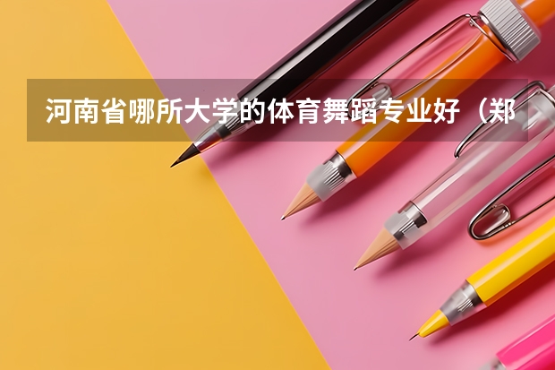 河南省哪所大学的体育舞蹈专业好（郑州好的职业学校排名）