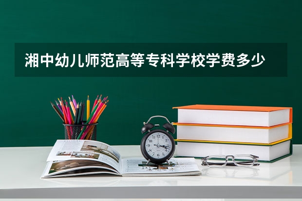 湘中幼儿师范高等专科学校学费多少