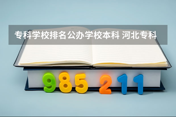 专科学校排名公办学校本科 河北专科学校排名公办