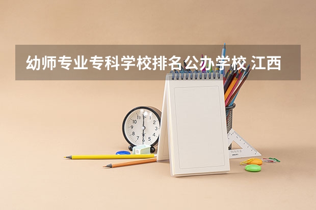 幼师专业专科学校排名公办学校 江西省的专科学校排名