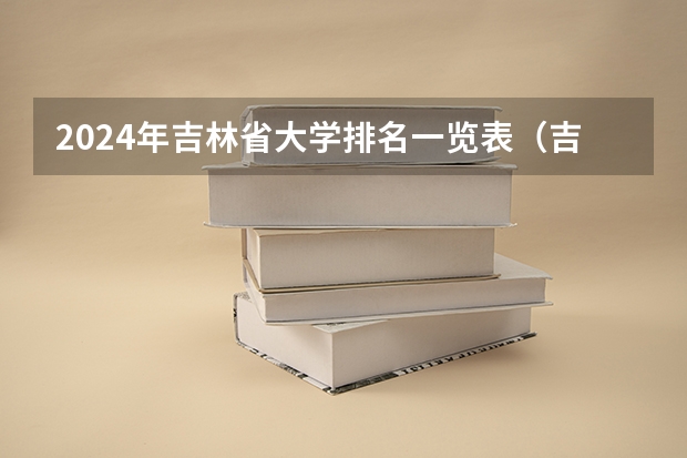 2024年吉林省大学排名一览表(吉林省禁养犬名单2024新规定)