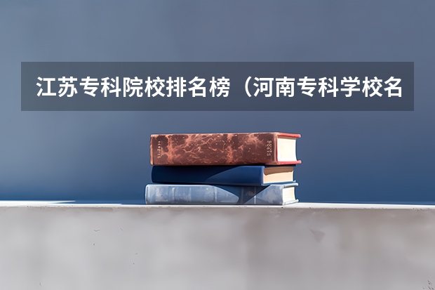 江苏专科院校排名榜（河南专科学校名单一览）