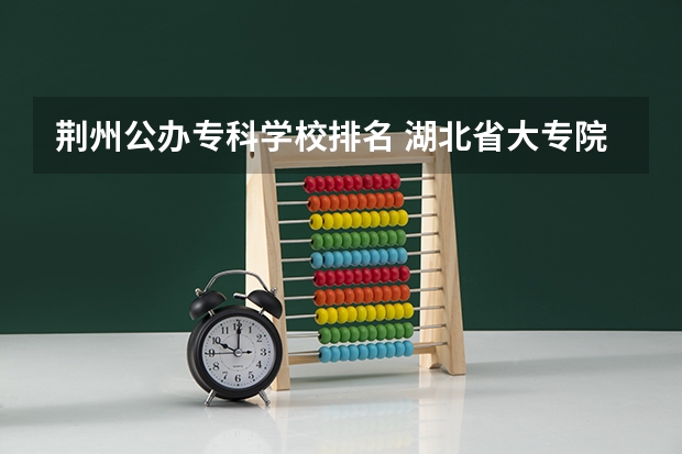 荆州公办专科学校排名 湖北省大专院校排名最新