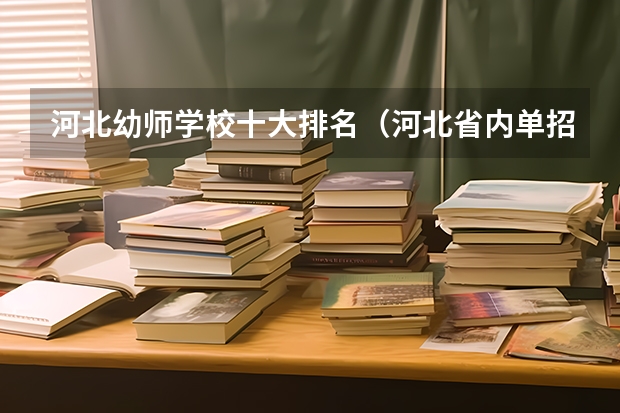 河北幼师学校十大排名（河北省内单招学校排名）