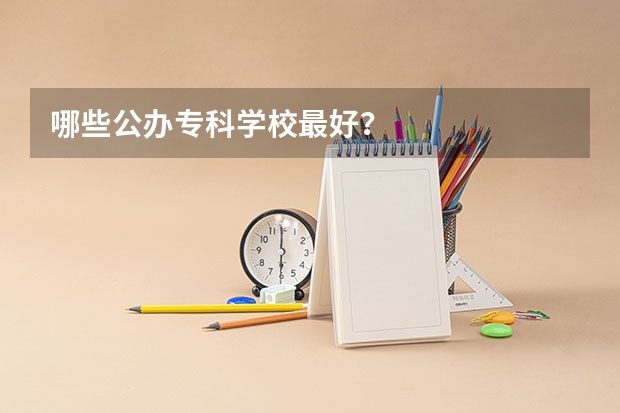 哪些公办专科学校最好？