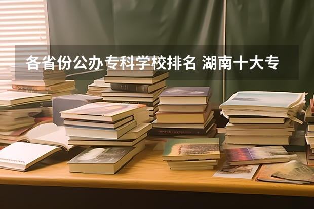 各省份公办专科学校排名 湖南十大专科学校