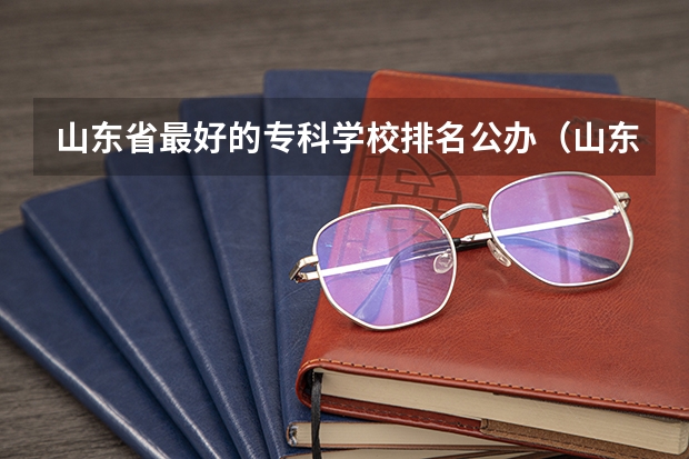 山东省最好的专科学校排名公办（山东省专科公办学校排名榜）